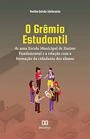 O Grêmio Estudantil de uma Escola Municipal de Ensino Fundamental e a relação com a formação da cidadania dos alunos - Amália Galvão Idelbrando
