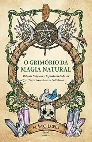 O Grimório da Magia Natural: Rituais Mágicos e Espiritualidade da Terra para Bruxos Solitários – Flávio Lopes