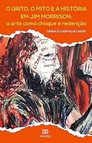 O grito, o mito e a história em Jim Morrison: a arte como choque e redenção – Dráulio Carvalho Assis