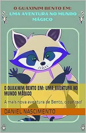 O GUAXINIM BENTO EM: UMA AVENTURA NO MUNDO MÁGICO: A mais nova aventura de Bento, o curioso! - Daniel Nascimento