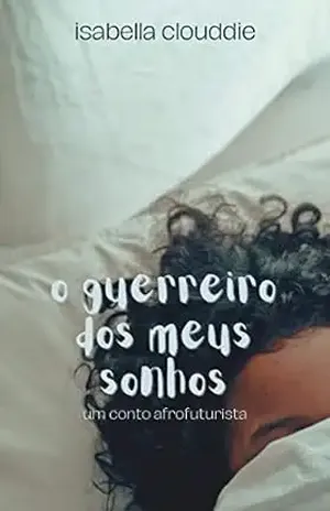 O guerreiro dos meus sonhos: um conto afrofuturista - Isabella Clouddie