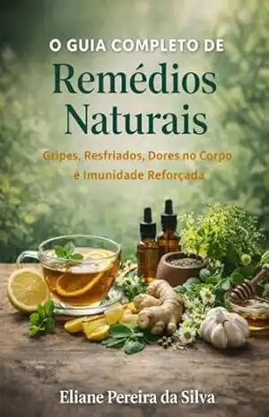 O Guia completo de Remédios Naturais: Gripes, Resfriados ,Dores no corpo e Imunidade Reforçada – Eliane Pereira  da Silva