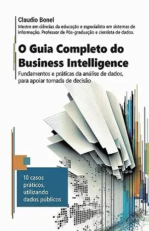 O guia completo do business intelligence: Fundamentos e práticas da análise de dados, para apoiar tomadas de decisão - Claudio Bonel