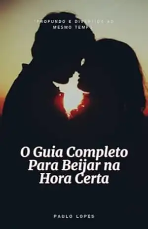 O Guia Completo para Beijar na Hora Certa: Sedução - Paulo Lopes
