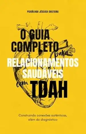 O Guia Completo para Relacionamentos Saudáveis com TDAH: Construindo conexões autênticas, além do diagnóstico – Psicóloga Jéssica Costeira Grupo Neurodivergentes por aqui