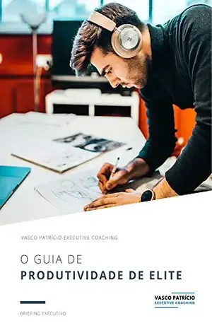 O Guia de Produtividade de Elite: Ferramentas e Técnicas Para Melhorar A Sua Produtividade (Briefings Executivos Livro 3) - Vasco Patricio