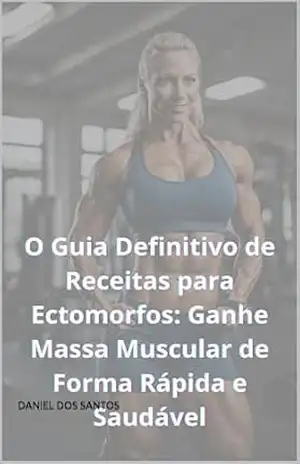 O Guia Definitivo de Receitas para Ectomorfos: Ganhe Massa Muscular de Forma Rápida e Saudável (O Código do Shape: Descubra Seu Biotipo e Alcance Seus Objetivos) – DANIEL DOS SANTOS