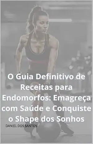 O Guia Definitivo de Receitas para Endomorfos: Emagreça com Saúde e Conquiste o Shape dos Sonhos (O Código do Shape: Descubra Seu Biotipo e Alcance Seus Objetivos) – DANIEL DOS SANTOS