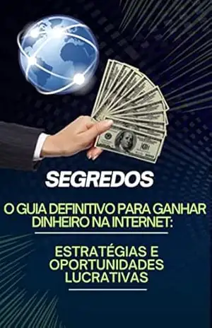 O Guia Definitivo para Ganhar Dinheiro na Internet: Estratégias e Oportunidades Lucrativas - Alan Medeiros