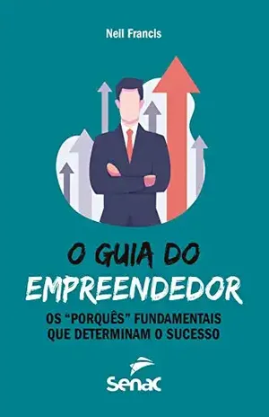 O guia do empreendedor: os "porquês" fundamentais que determinam o sucesso - Neil Francis
