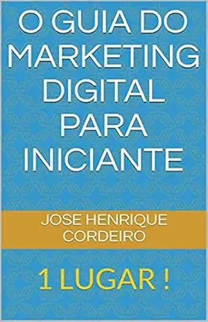 O Guia do Marketing Digital Para Iniciante: 1 LUGAR ! - JOSE HENRIQUE Cordeiro