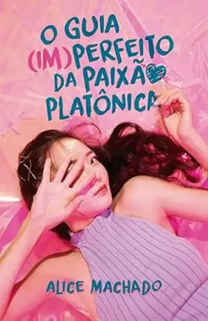 O Guia (Im)Perfeito da Paixão Platônica – Alice Machado