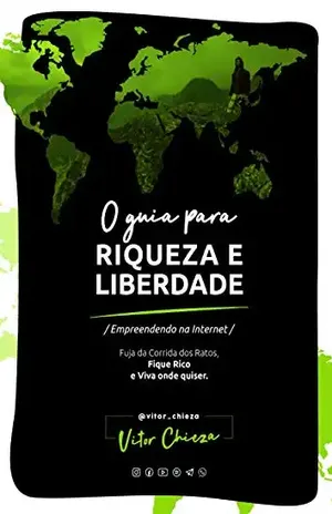 O Guia para Riqueza e Liberdade: A Saga de um Nômade Digital, Empreendendo na Internet - Vitor  Chieza