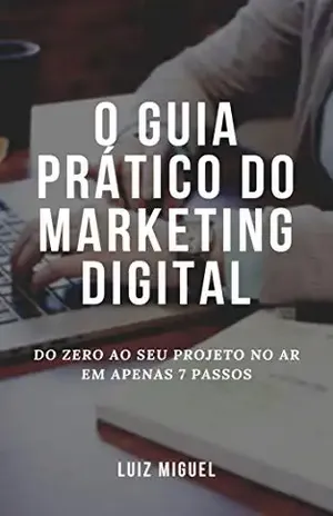 O guia prático do marketing digital: Do zero ao seu projeto no ar em apenas 7 passos – Luiz Miguel