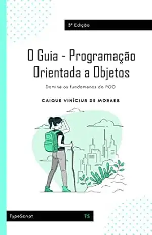 O Guia – Programação Orientada a Objetos: Domine os fundamentos da POO – Caique Vinícius de Moraes