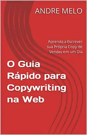 O Guia Rápido para Copywriting na Web: Aprenda a Escrever sua Própria Copy de Vendas em um Dia - ANDRE MELO