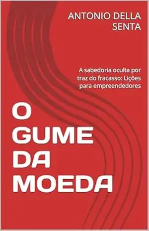O GUME DA MOEDA: A sabedoria oculta por traz do fracasso: Lições para empreendedores – ANTONIO DELLA SENTA