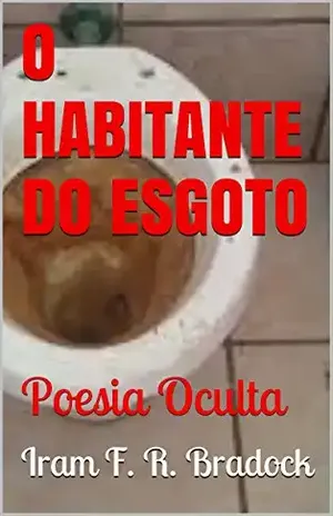 O HABITANTE DO ESGOTO: Poesia Oculta – Iram F. R. Bradock