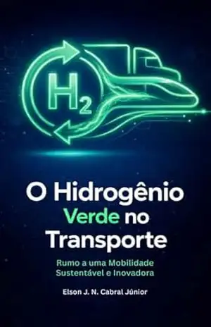 O Hidrogênio Verde no Transporte: Rumo a uma Mobilidade Sustentável e Inovadora – ELSON CABRAL JÚNIOR