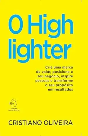 O highlighter: crie uma marca de valor, posicione o seu negócio, inspire pessoas e transforme o seu propósito em resultados - Cristiano Oliveira