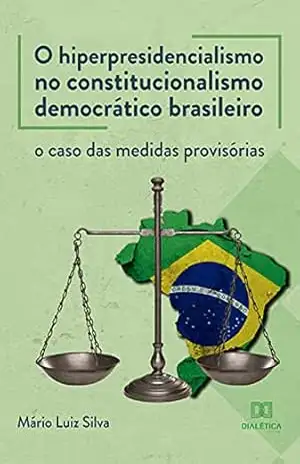 O hiperpresidencialismo no constitucionalismo democrático brasileiro: o caso das medidas provisórias – Mário Luiz Silva