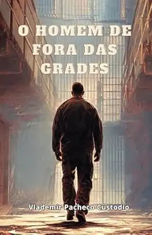 O HOMEM DE FORA DAS GRADES - VLADEMIR PACHECO CUSTODIO