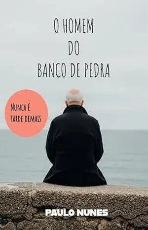 O Homem do banco de pedra: Nunca é tarde demais – Paulo Nunes