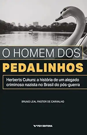 O homem dos pedalinhos: Herberts Cukurs – a história de um alegado nazista no Brasil do pós–guerra – Bruno Leal Pastor de Carvalho