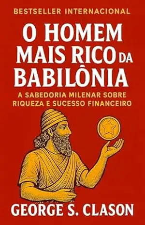 O homem mais rico da Babilônia: A Sabedoria Milenar sobre Riqueza e Sucesso Financeiro (Finanças Pessoais e Empreendedorismo Livro 1) - George S Clason