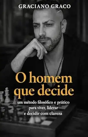 O Homem que Decide: Um método filosófico e prático para viver, liderar e decidir com clareza – Graciano Graco