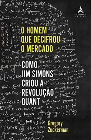 O Homem Que Decifrou O Mercado: Como Jim Simons criou a Revolução Quant - Gregory Zuckerman