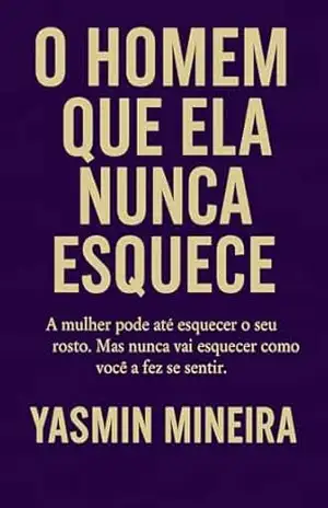 O Homem Que Ela Nunca Esquece: Técnicas Psicológicas de Excitação, Tensão Sexual e Sedução Mental – Yasmin  Mineira