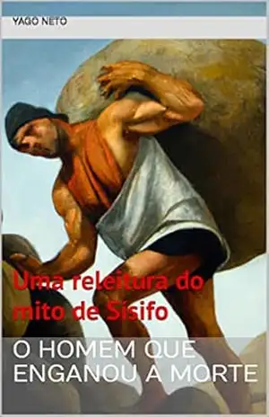 O homem que enganou a morte: Uma releitura do mito de Sísifo – Yago Neto