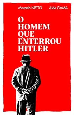 O homem que enterrou Hitler - Marcelo Netto