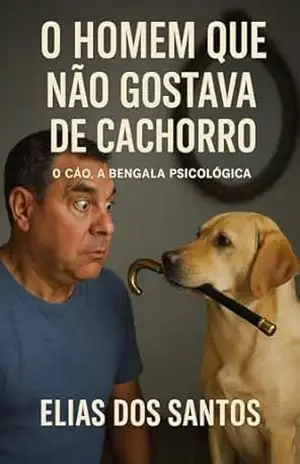 O homem que não gostava de cachorro: O cão, a bengala psicológica – Elias Dos Santos