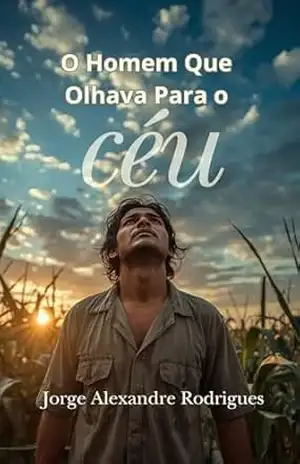 O Homem Que Olhava Para o Céu.: Uma vida simples, uma pergunta eterna. - JORGE RODRIGUES
