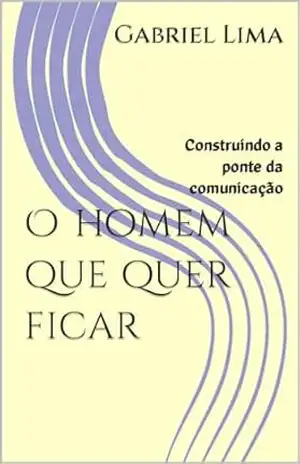 O homem que quer ficar: Construindo a ponte da comunicação – Gabriel  Lima