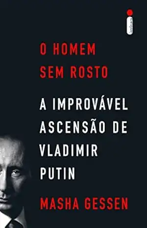 O homem sem rosto: A improvável ascensão de Vladimir Putin - Masha Gessen