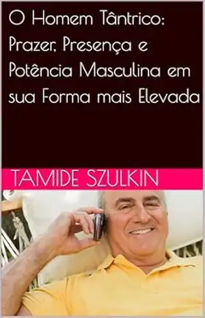 O Homem Tântrico: Prazer, Presença e Potência Masculina em sua Forma mais Elevada – Tamide Szulkin