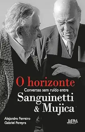 O horizonte: Conversas sem ruído entre Sanguinetti e Mujica – Alejandro Ferreiro