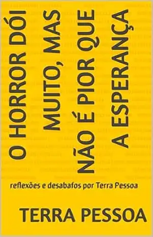 O horror dói muito, mas não é pior que a esperança: reflexões e desabafos por Terra Pessoa (reflexões e desabafos de Terra Pessoa) – Terra Pessoa