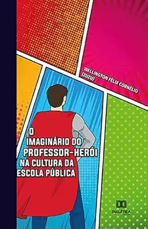 O imaginário do professor–herói na cultura da escola pública – Wellington Félix Cornélio