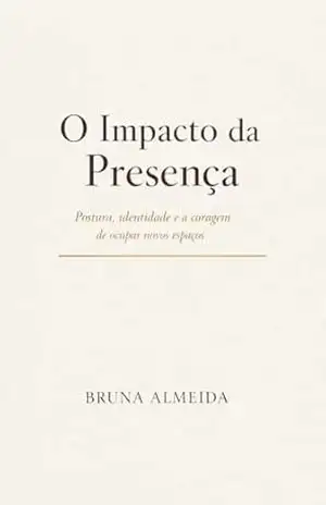 O Impacto da Presença: Como desenvolver elegância, autoconfiança e uma presença feminina naturalmente admirada – BRUNA  ALMEIDA