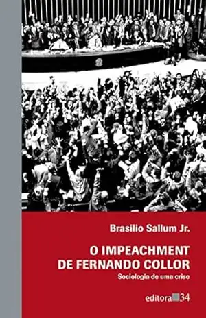 O impeachment de Fernando Collor: Sociologia de uma crise - Brasilio Sallum Jr.
