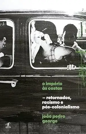 O império às costas: Retornados, racismo e pós–colonialismo - João Pedro George