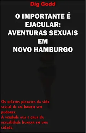 O IMPORTANTE É EJACULAR: AVENTURAS SEXUAIS EM NOVO HAMBURGO – Dig Godd