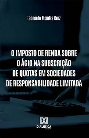 O Imposto de Renda sobre o ágio na subscrição de quotas em sociedades de responsabilidade limitada – Leonardo Mendes Cruz