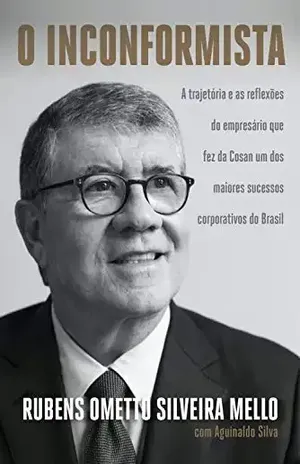 O inconformista: A trajetória e as reflexões do empresário que fez da Cosan um dos maiores sucessos corporativos do Brasil - Rubens Ometto Silveira Mello