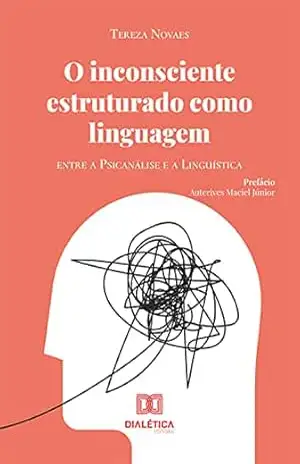 O inconsciente estruturado como linguagem: entre a Psicanálise e a Linguística – Tereza Novaes