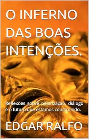 O INFERNO DAS BOAS INTENÇÕES.: Reflexões sobre polarização, diálogo e o futuro que estamos construindo. – EDGAR RALFO